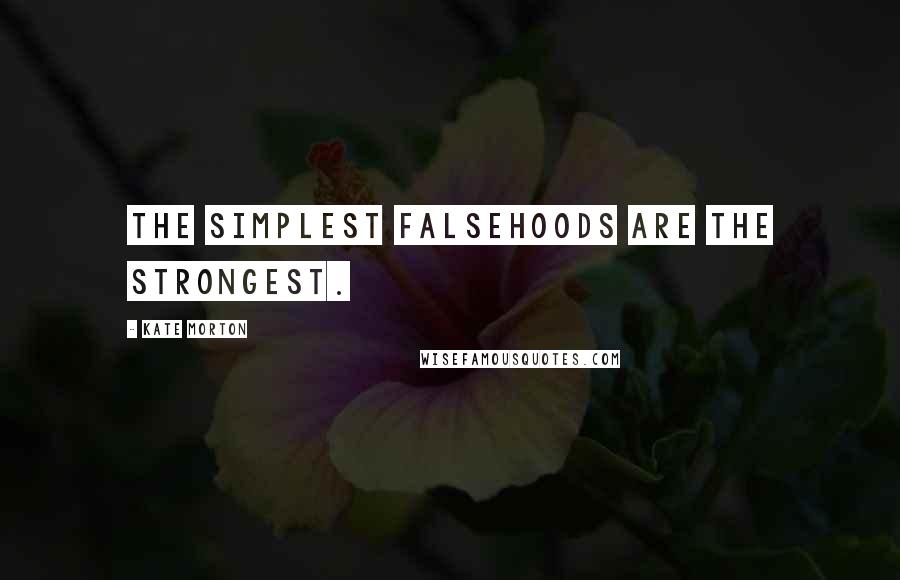 Kate Morton Quotes: The simplest falsehoods are the strongest.