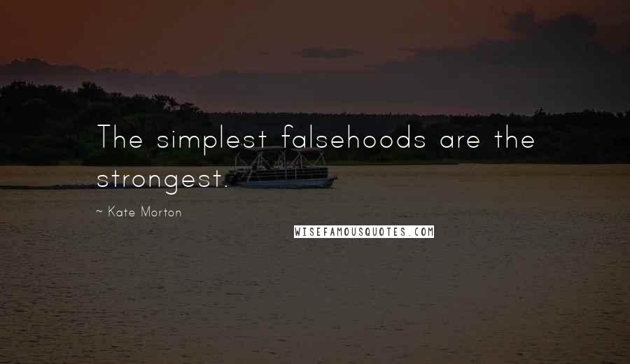 Kate Morton Quotes: The simplest falsehoods are the strongest.