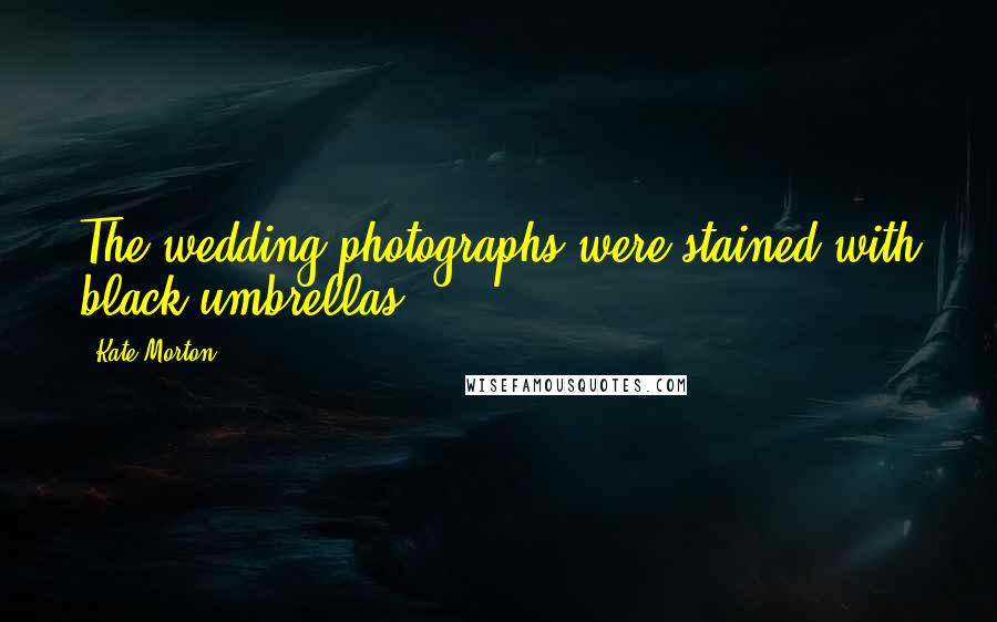 Kate Morton Quotes: The wedding photographs were stained with black umbrellas.