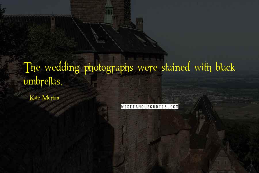 Kate Morton Quotes: The wedding photographs were stained with black umbrellas.