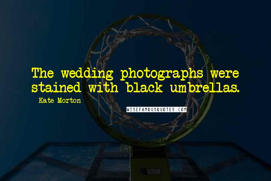 Kate Morton Quotes: The wedding photographs were stained with black umbrellas.