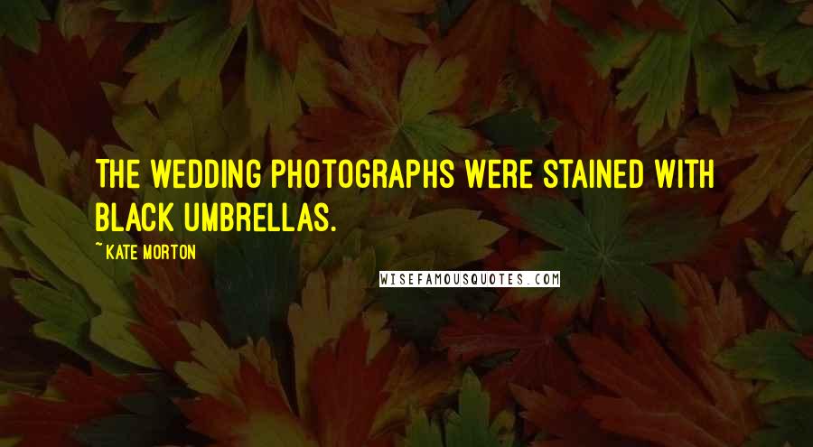 Kate Morton Quotes: The wedding photographs were stained with black umbrellas.