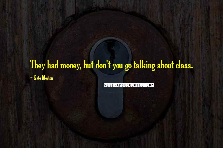 Kate Morton Quotes: They had money, but don't you go talking about class.