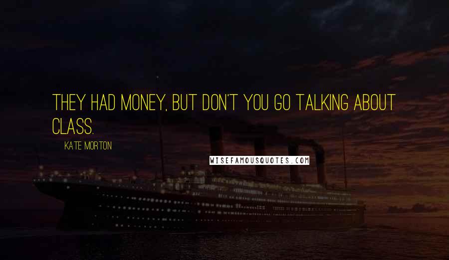 Kate Morton Quotes: They had money, but don't you go talking about class.