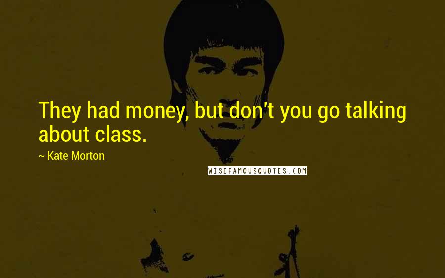 Kate Morton Quotes: They had money, but don't you go talking about class.