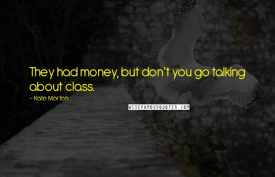 Kate Morton Quotes: They had money, but don't you go talking about class.