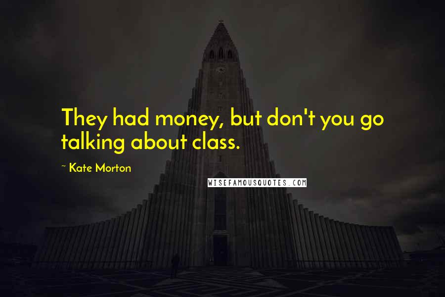 Kate Morton Quotes: They had money, but don't you go talking about class.