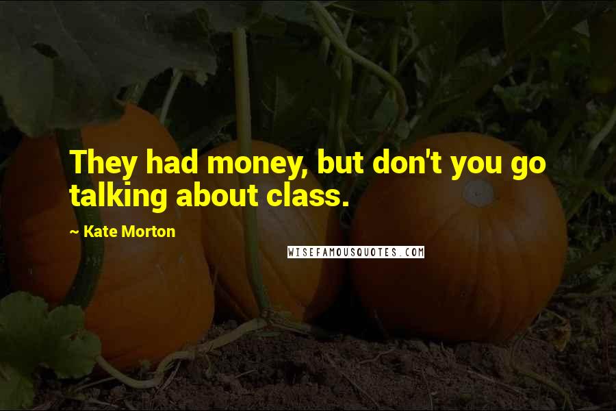 Kate Morton Quotes: They had money, but don't you go talking about class.