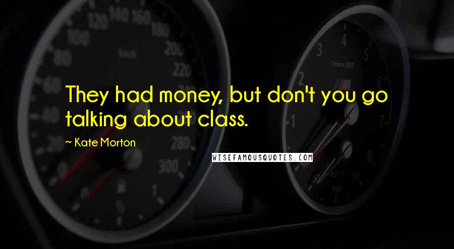 Kate Morton Quotes: They had money, but don't you go talking about class.