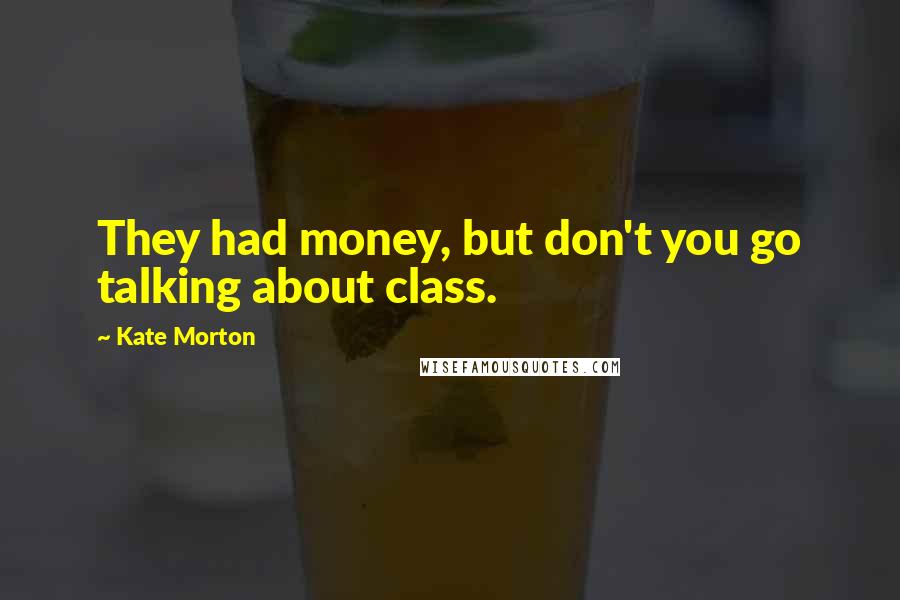 Kate Morton Quotes: They had money, but don't you go talking about class.