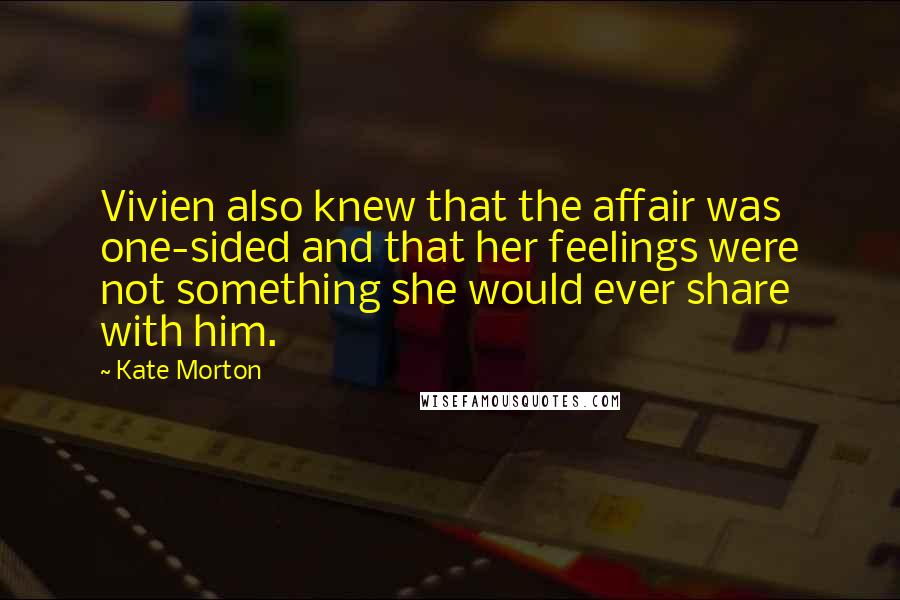 Kate Morton Quotes: Vivien also knew that the affair was one-sided and that her feelings were not something she would ever share with him.