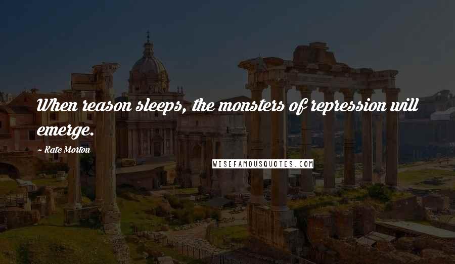 Kate Morton Quotes: When reason sleeps, the monsters of repression will emerge.