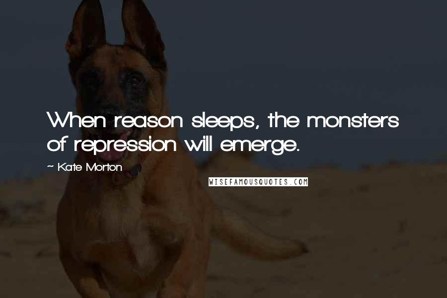 Kate Morton Quotes: When reason sleeps, the monsters of repression will emerge.