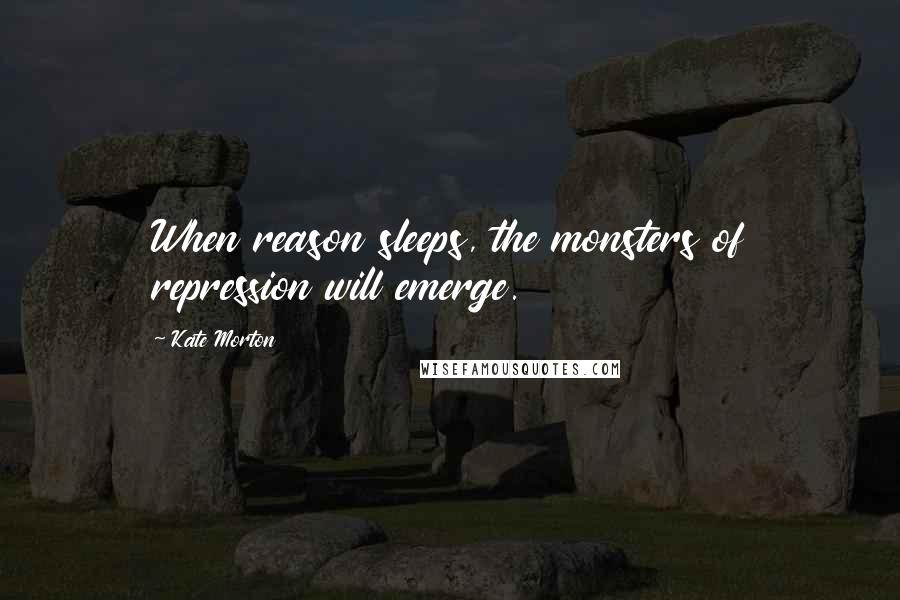 Kate Morton Quotes: When reason sleeps, the monsters of repression will emerge.