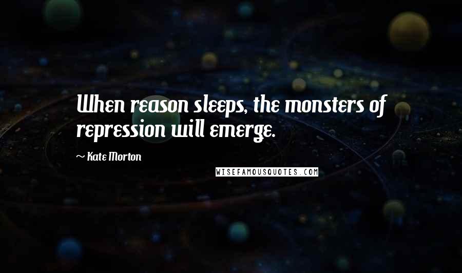 Kate Morton Quotes: When reason sleeps, the monsters of repression will emerge.