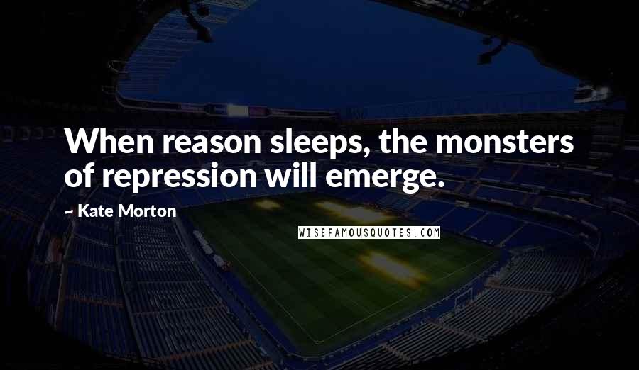 Kate Morton Quotes: When reason sleeps, the monsters of repression will emerge.