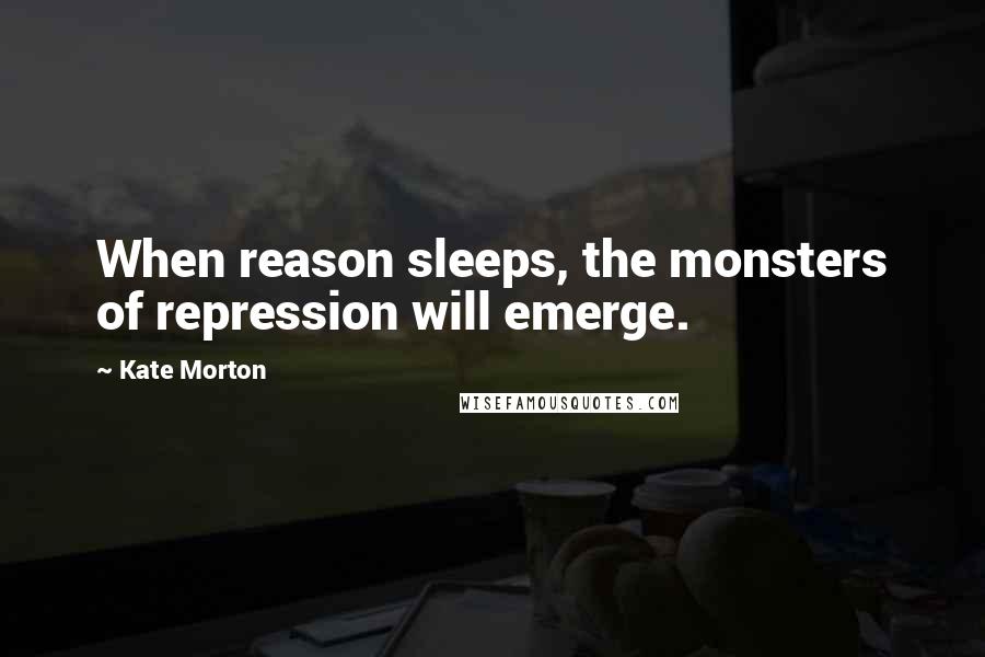 Kate Morton Quotes: When reason sleeps, the monsters of repression will emerge.