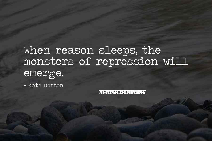 Kate Morton Quotes: When reason sleeps, the monsters of repression will emerge.