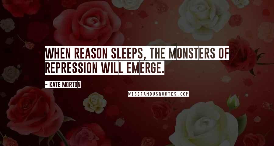 Kate Morton Quotes: When reason sleeps, the monsters of repression will emerge.