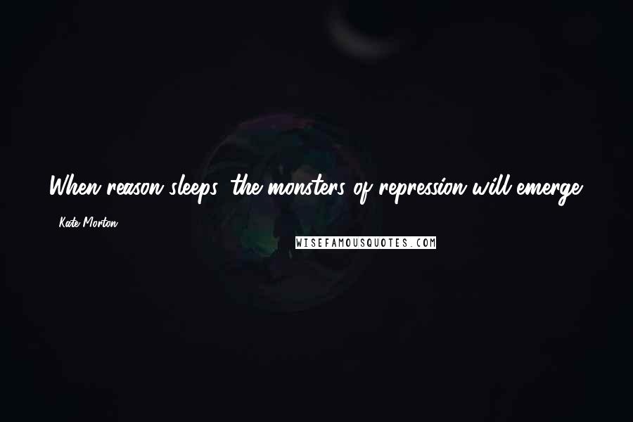 Kate Morton Quotes: When reason sleeps, the monsters of repression will emerge.