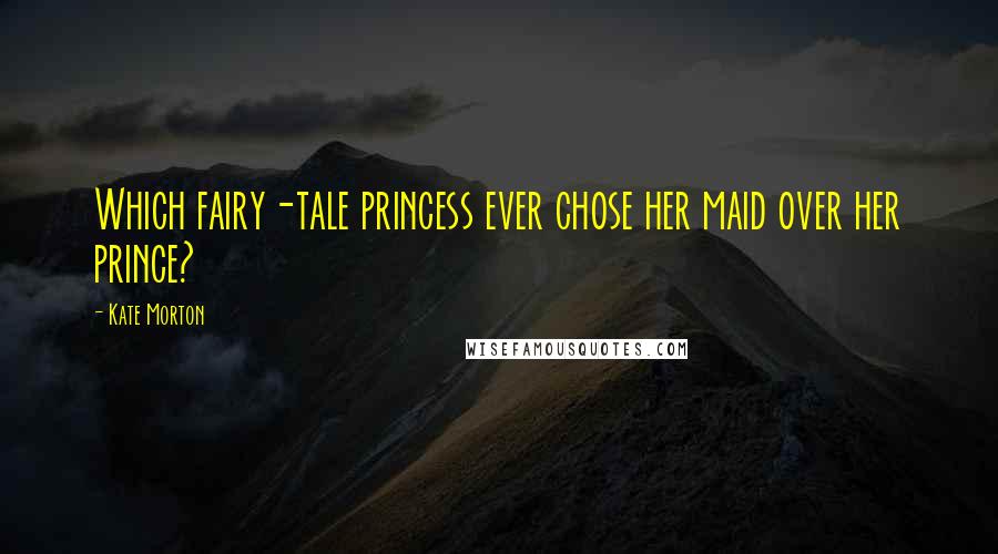 Kate Morton Quotes: Which fairy-tale princess ever chose her maid over her prince?