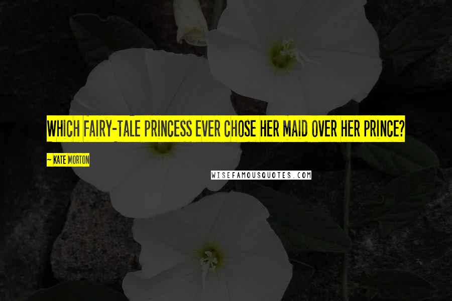 Kate Morton Quotes: Which fairy-tale princess ever chose her maid over her prince?