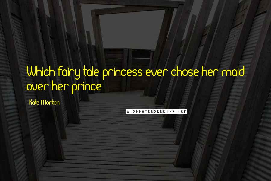 Kate Morton Quotes: Which fairy-tale princess ever chose her maid over her prince?