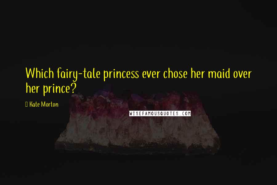 Kate Morton Quotes: Which fairy-tale princess ever chose her maid over her prince?