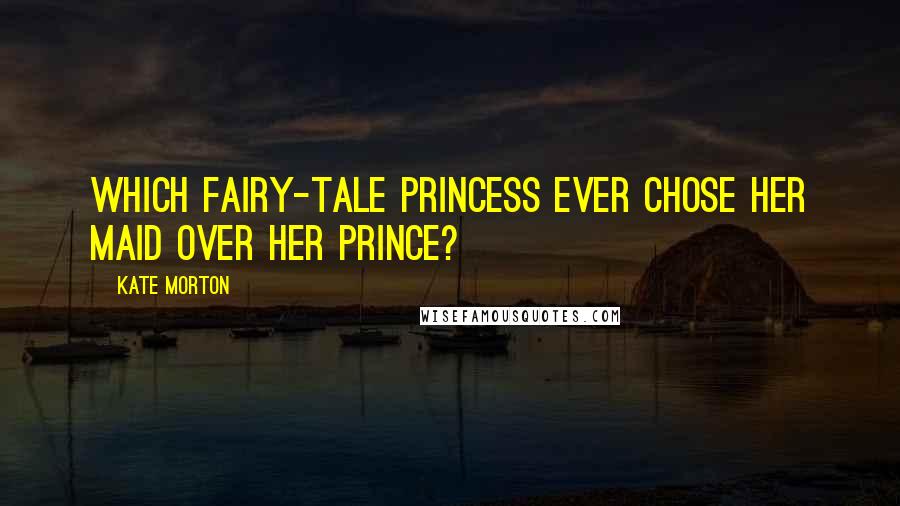 Kate Morton Quotes: Which fairy-tale princess ever chose her maid over her prince?