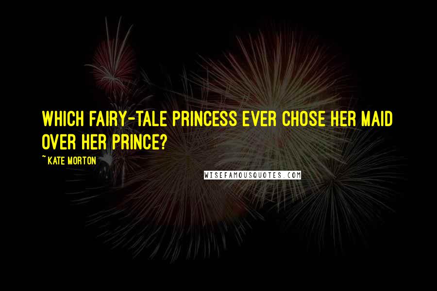Kate Morton Quotes: Which fairy-tale princess ever chose her maid over her prince?