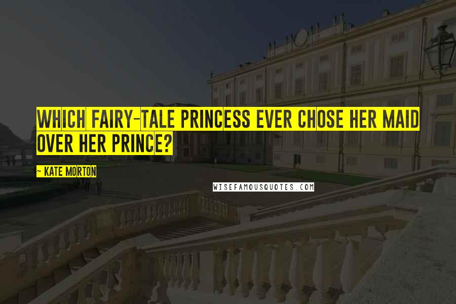 Kate Morton Quotes: Which fairy-tale princess ever chose her maid over her prince?