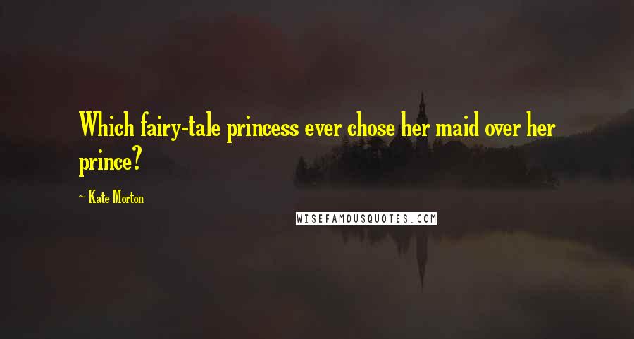 Kate Morton Quotes: Which fairy-tale princess ever chose her maid over her prince?