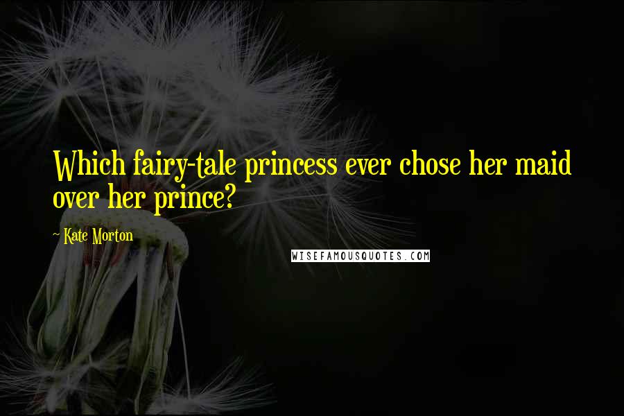 Kate Morton Quotes: Which fairy-tale princess ever chose her maid over her prince?