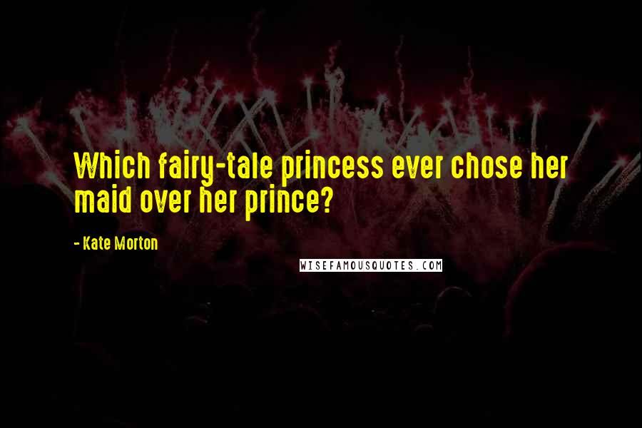 Kate Morton Quotes: Which fairy-tale princess ever chose her maid over her prince?