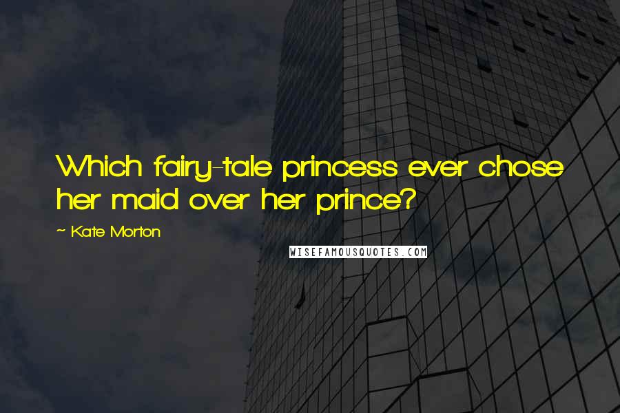 Kate Morton Quotes: Which fairy-tale princess ever chose her maid over her prince?