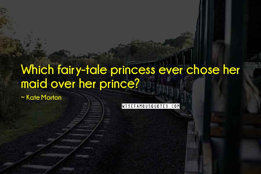 Kate Morton Quotes: Which fairy-tale princess ever chose her maid over her prince?