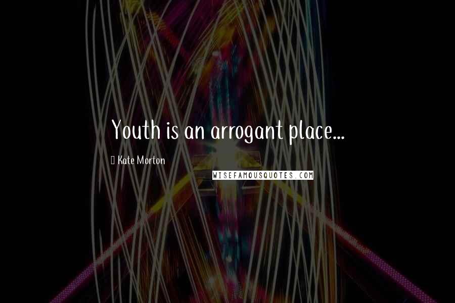 Kate Morton Quotes: Youth is an arrogant place...