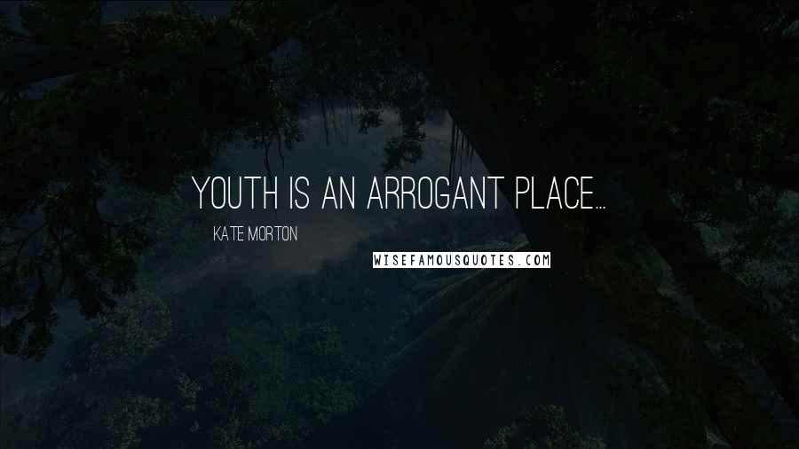 Kate Morton Quotes: Youth is an arrogant place...