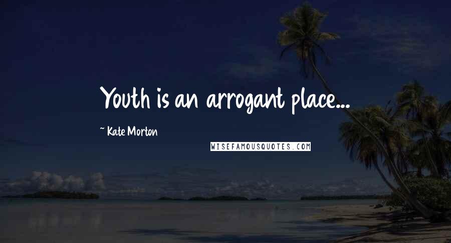 Kate Morton Quotes: Youth is an arrogant place...