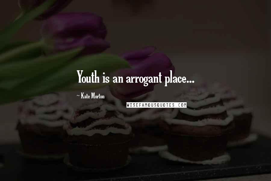 Kate Morton Quotes: Youth is an arrogant place...