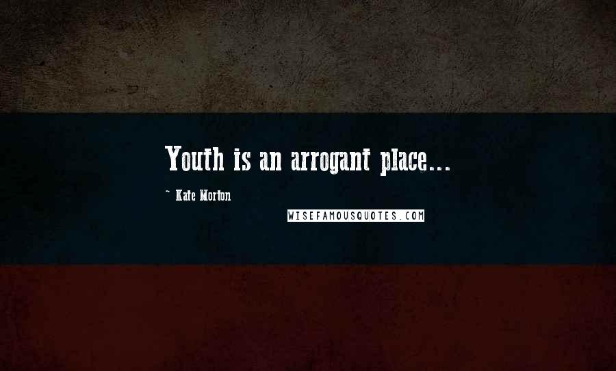 Kate Morton Quotes: Youth is an arrogant place...