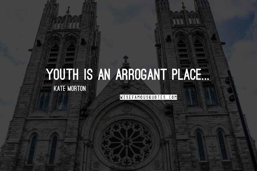 Kate Morton Quotes: Youth is an arrogant place...