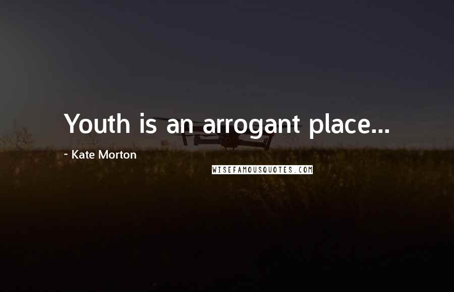 Kate Morton Quotes: Youth is an arrogant place...