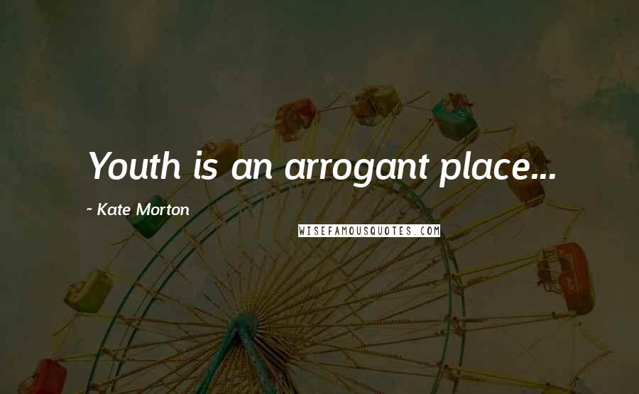 Kate Morton Quotes: Youth is an arrogant place...