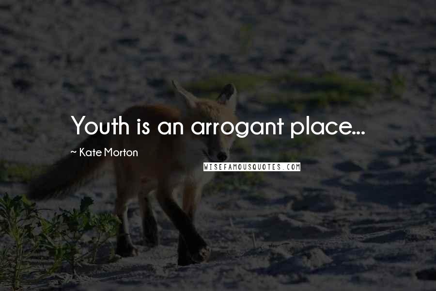 Kate Morton Quotes: Youth is an arrogant place...