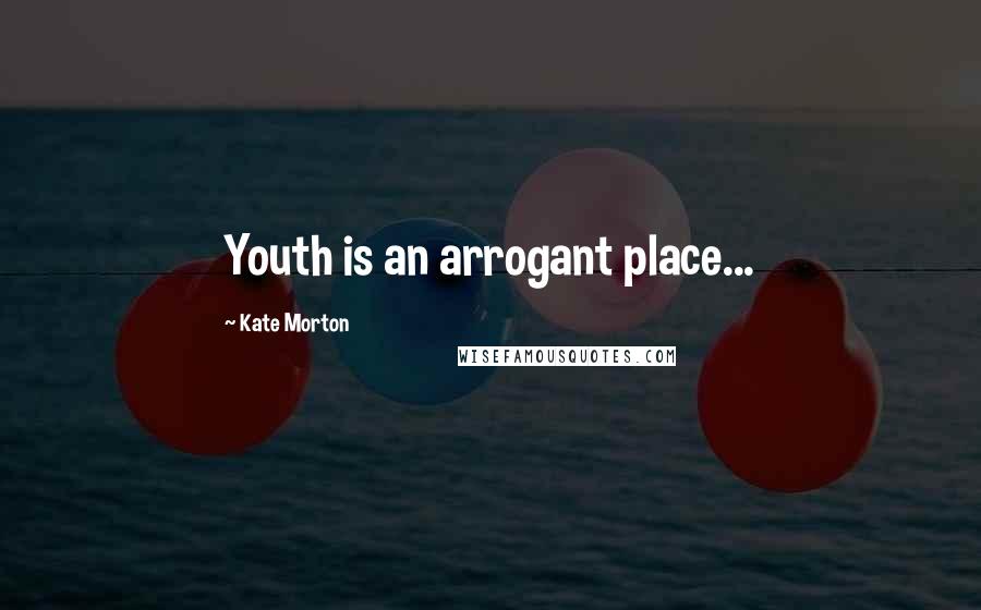 Kate Morton Quotes: Youth is an arrogant place...