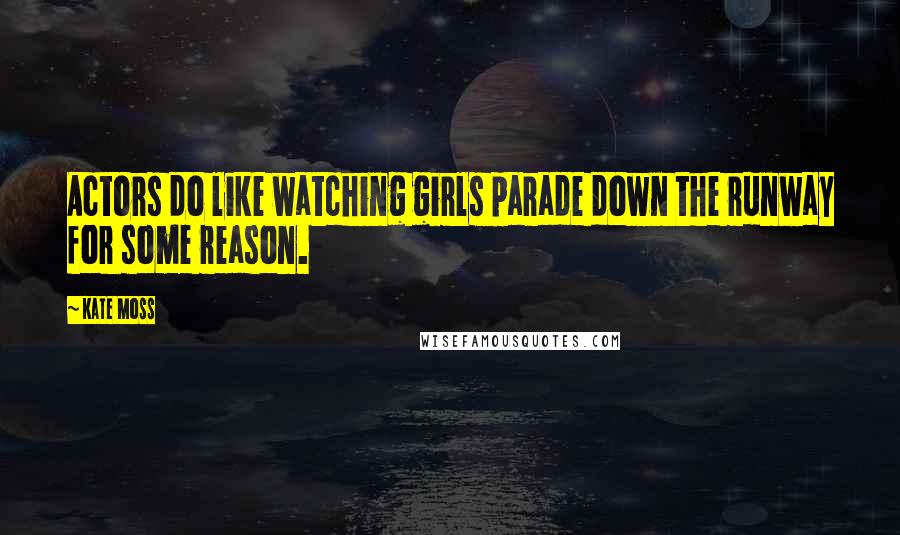 Kate Moss Quotes: Actors do like watching girls parade down the runway for some reason.