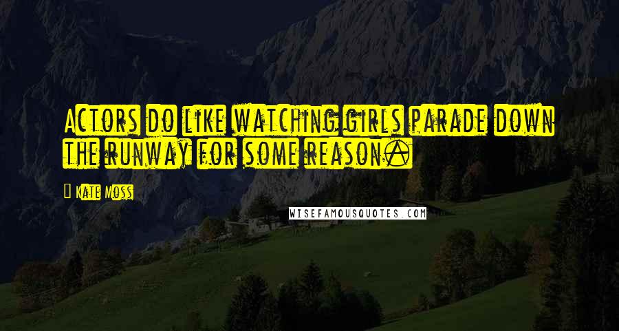 Kate Moss Quotes: Actors do like watching girls parade down the runway for some reason.