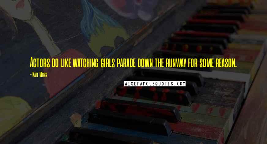 Kate Moss Quotes: Actors do like watching girls parade down the runway for some reason.