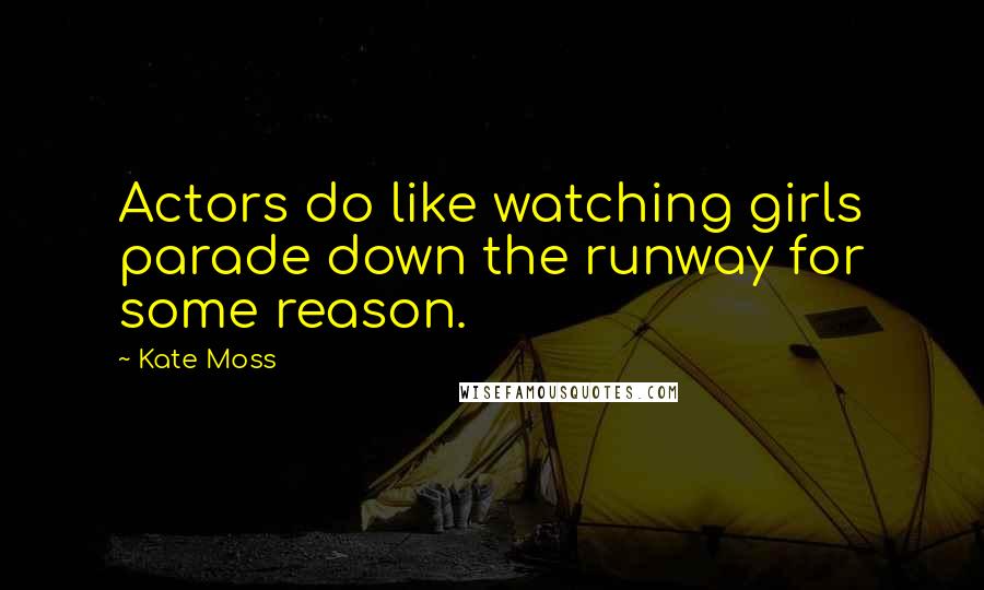 Kate Moss Quotes: Actors do like watching girls parade down the runway for some reason.